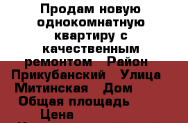 Продам новую однокомнатную квартиру с качественным ремонтом › Район ­ Прикубанский › Улица ­ Митинская › Дом ­ 23 › Общая площадь ­ 37 › Цена ­ 1 550 000 - Краснодарский край, Краснодар г. Недвижимость » Квартиры продажа   . Краснодарский край,Краснодар г.